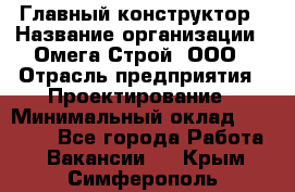 Главный конструктор › Название организации ­ Омега-Строй, ООО › Отрасль предприятия ­ Проектирование › Минимальный оклад ­ 55 000 - Все города Работа » Вакансии   . Крым,Симферополь